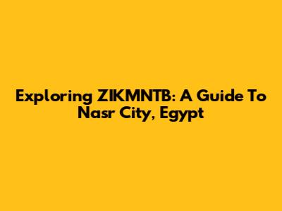 Exploring ZIKMNTB: A Guide To Nasr City, Egypt
