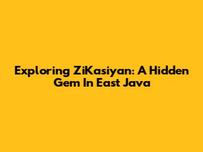 Exploring ZiKasiyan: A Hidden Gem In East Java