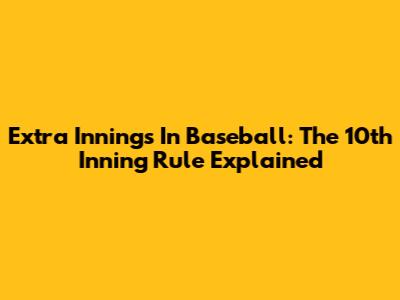 Extra Innings In Baseball: The 10th Inning Rule Explained