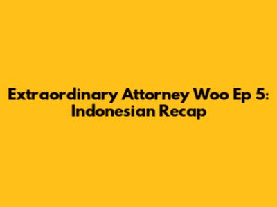 Extraordinary Attorney Woo Ep 5: Indonesian Recap