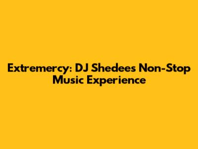 Extremercy: DJ Shedee's Non-Stop Music Experience