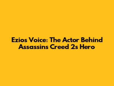 Ezio's Voice: The Actor Behind Assassin's Creed 2's Hero