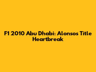 F1 2010 Abu Dhabi: Alonso's Title Heartbreak