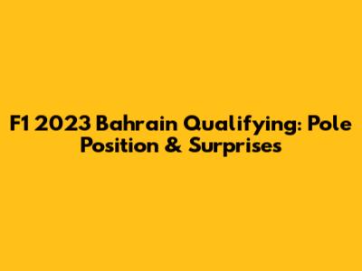 F1 2023 Bahrain Qualifying: Pole Position & Surprises
