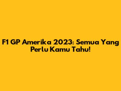 F1 GP Amerika 2023: Semua Yang Perlu Kamu Tahu!