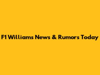 F1 Williams News & Rumors Today
