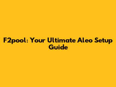 F2pool: Your Ultimate Aleo Setup Guide