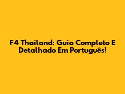 F4 Thailand: Guia Completo E Detalhado Em Português!