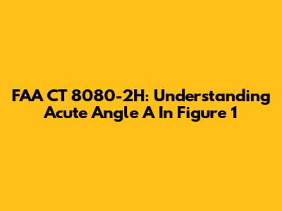 FAA CT 8080-2H: Understanding Acute Angle A In Figure 1