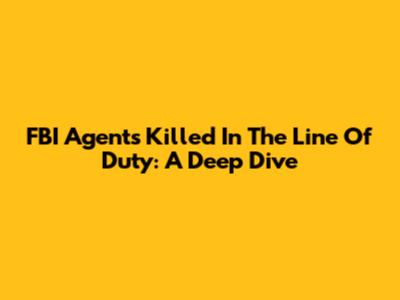 FBI Agents Killed In The Line Of Duty: A Deep Dive