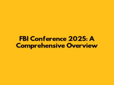 FBI Conference 2025: A Comprehensive Overview
