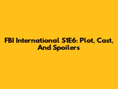 FBI International S1E6: Plot, Cast, And Spoilers
