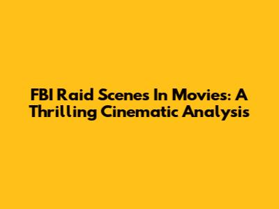 FBI Raid Scenes In Movies: A Thrilling Cinematic Analysis