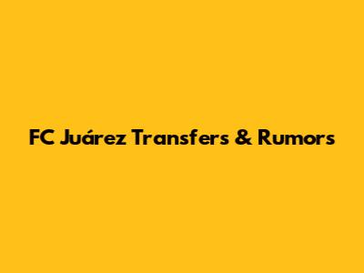 FC Juárez Transfers & Rumors