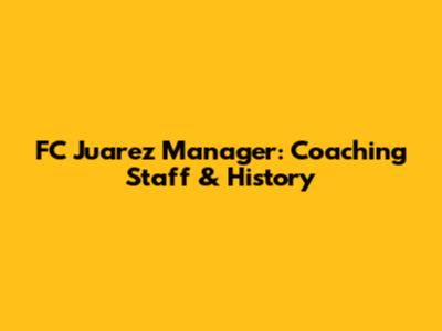 FC Juarez Manager: Coaching Staff & History