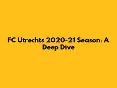 FC Utrecht's 2020-21 Season: A Deep Dive