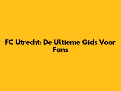 FC Utrecht: De Ultieme Gids Voor Fans