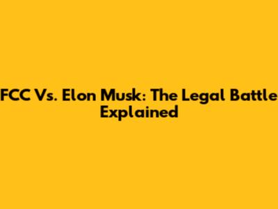 FCC Vs. Elon Musk: The Legal Battle Explained