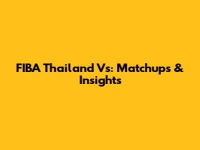 FIBA Thailand Vs: Matchups & Insights