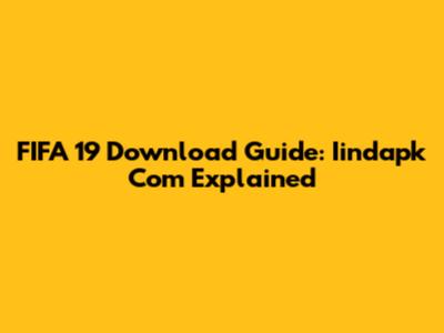 FIFA 19 Download Guide: Iindapk Com Explained