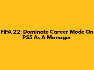 FIFA 22: Dominate Career Mode On PS5 As A Manager