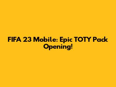 FIFA 23 Mobile: Epic TOTY Pack Opening!
