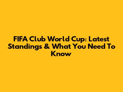 FIFA Club World Cup: Latest Standings & What You Need To Know