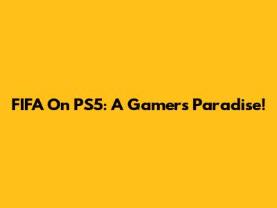 FIFA On PS5: A Gamer's Paradise!