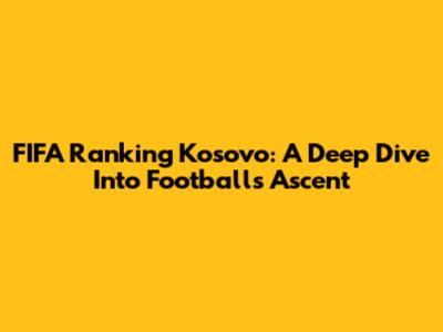 FIFA Ranking Kosovo: A Deep Dive Into Football's Ascent