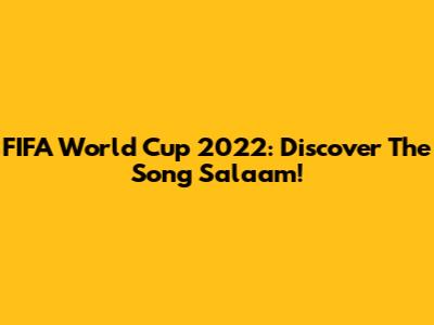 FIFA World Cup 2022: Discover The Song Salaam!