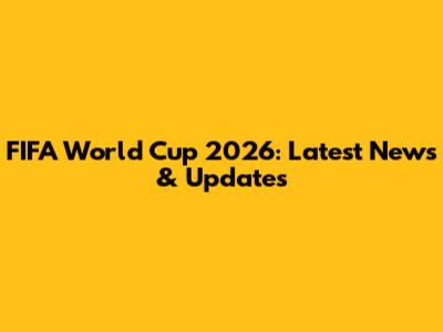 FIFA World Cup 2026: Latest News & Updates