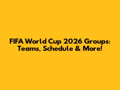 FIFA World Cup 2026 Groups: Teams, Schedule & More!