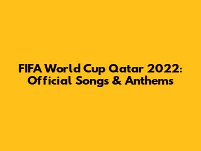 FIFA World Cup Qatar 2022: Official Songs & Anthems
