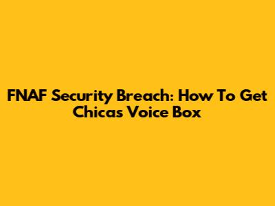 FNAF Security Breach: How To Get Chica's Voice Box