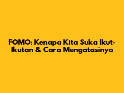 FOMO: Kenapa Kita Suka Ikut-Ikutan & Cara Mengatasinya