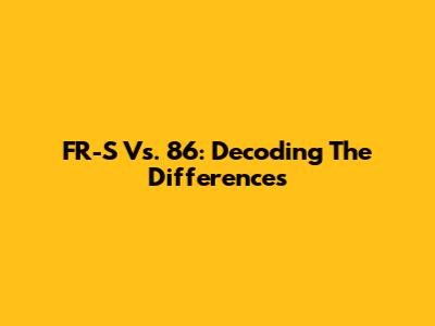 FR-S Vs. 86: Decoding The Differences