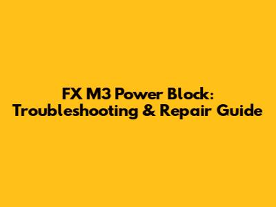 FX M3 Power Block: Troubleshooting & Repair Guide