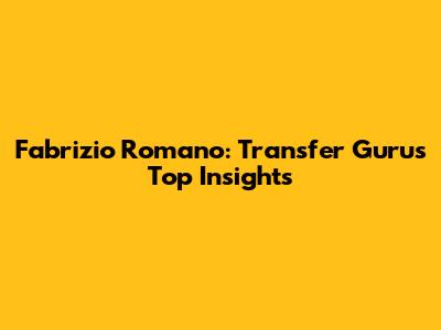 Fabrizio Romano: Transfer Guru's Top Insights