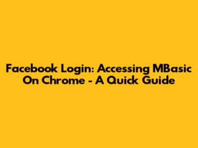 Facebook Login: Accessing MBasic On Chrome - A Quick Guide