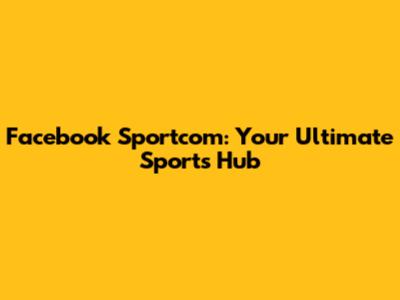 Facebook Sportcom: Your Ultimate Sports Hub