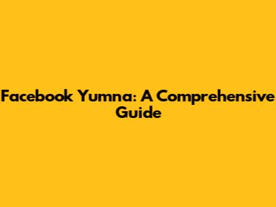 Facebook Yumna: A Comprehensive Guide