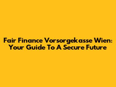 Fair Finance Vorsorgekasse Wien: Your Guide To A Secure Future