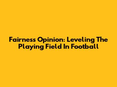 Fairness Opinion: Leveling The Playing Field In Football