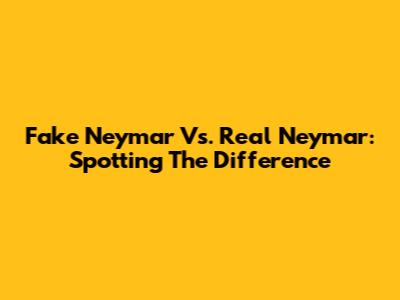 Fake Neymar Vs. Real Neymar: Spotting The Difference
