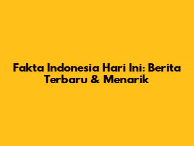 Fakta Indonesia Hari Ini: Berita Terbaru & Menarik
