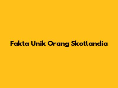 Fakta Unik Orang Skotlandia