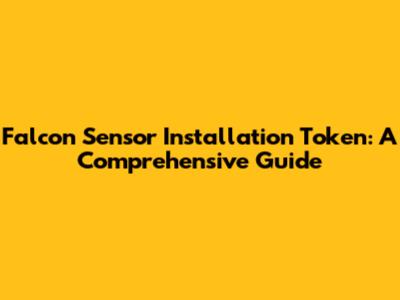 Falcon Sensor Installation Token: A Comprehensive Guide