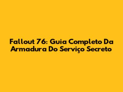 Fallout 76: Guia Completo Da Armadura Do Serviço Secreto