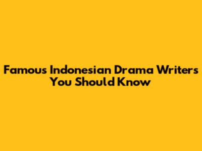 Famous Indonesian Drama Writers You Should Know