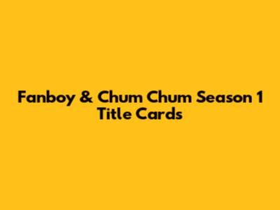 Fanboy & Chum Chum Season 1 Title Cards
